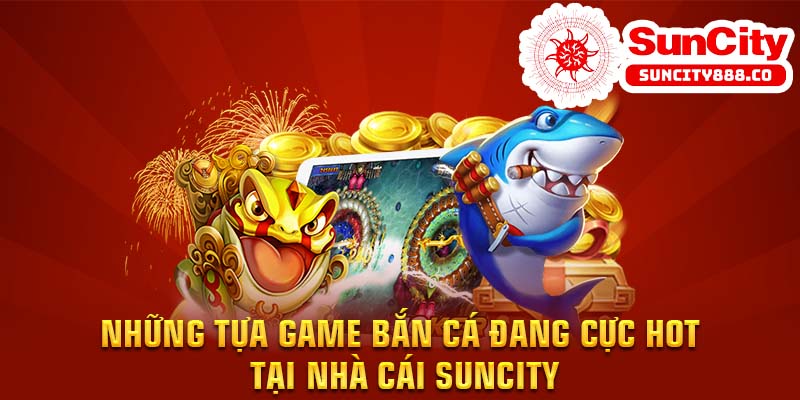 Những tựa game bắn cá đang cực hot tại nhà cái Suncity 