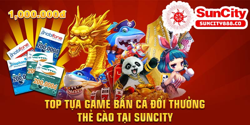 Top tựa game bắn cá đổi thưởng - thẻ cào tại Suncity