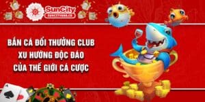 Bắn Cá Đổi Thưởng Club - Xu Hướng Độc Đáo Của Thế Giới Cá Cược
