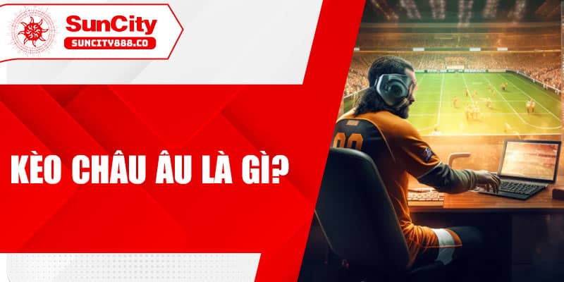 Kèo Châu Âu là gì?