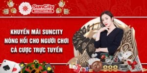 Khuyến Mãi Suncity Nóng Hổi Cho Người Chơi Cá Cược Trực Tuyến