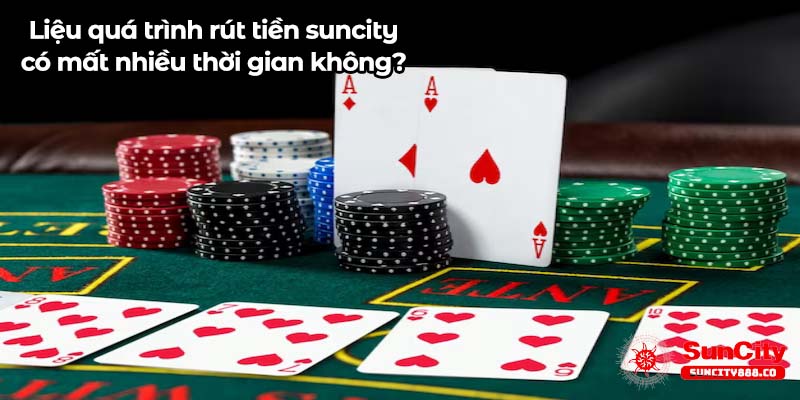 Liệu quá trình rút tiền suncity có mất nhiều thời gian không?